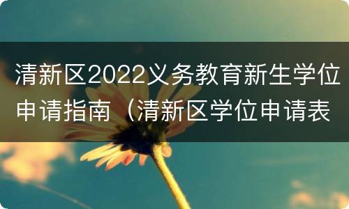 清新区2022义务教育新生学位申请指南（清新区学位申请表）