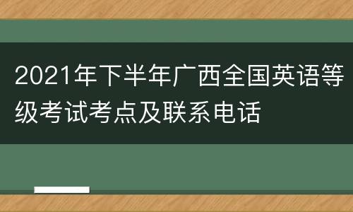 2021年下半年广西全国英语等级考试考点及联系电话