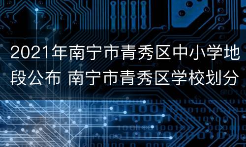 2021年南宁市青秀区中小学地段公布 南宁市青秀区学校划分