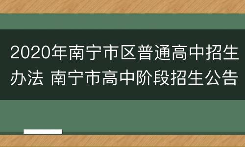 2020年南宁市区普通高中招生办法 南宁市高中阶段招生公告