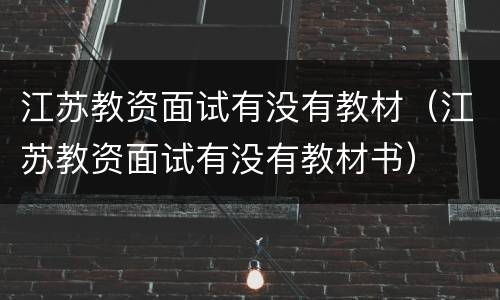 江苏教资面试有没有教材（江苏教资面试有没有教材书）