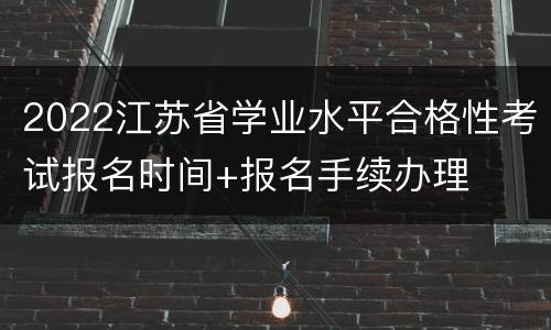 2022江苏省学业水平合格性考试报名时间+报名手续办理