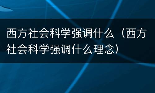 西方社会科学强调什么（西方社会科学强调什么理念）