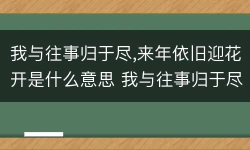 我与往事归于尽,来年依旧迎花开是什么意思 我与往事归于尽,来年依旧迎花开的意思是什么