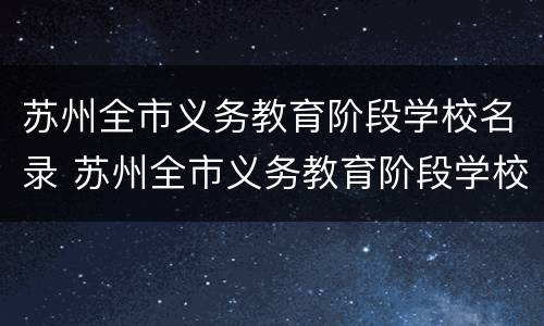 苏州全市义务教育阶段学校名录 苏州全市义务教育阶段学校名录查询