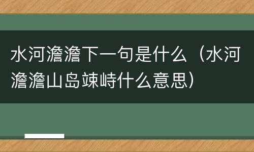 水河澹澹下一句是什么（水河澹澹山岛竦峙什么意思）