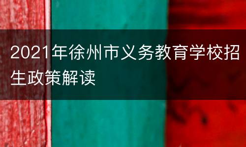 2021年徐州市义务教育学校招生政策解读