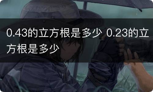 0.43的立方根是多少 0.23的立方根是多少