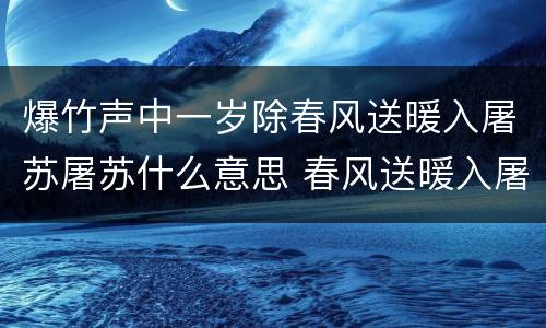 爆竹声中一岁除春风送暖入屠苏屠苏什么意思 春风送暖入屠苏屠苏什么意思