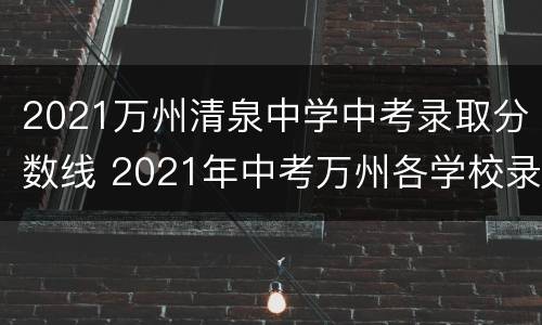 2021万州清泉中学中考录取分数线 2021年中考万州各学校录取分数线