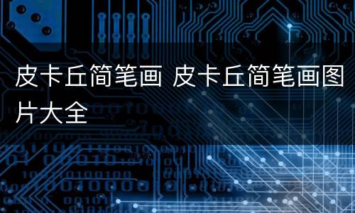皮卡丘简笔画 皮卡丘简笔画图片大全