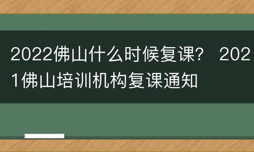 2022佛山什么时候复课？ 2021佛山培训机构复课通知