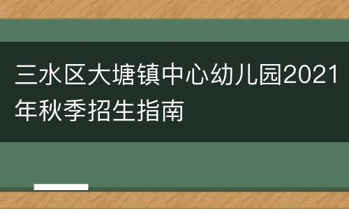 三水区大塘镇中心幼儿园2021年秋季招生指南