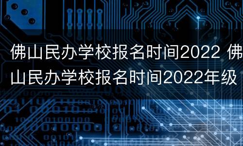 佛山民办学校报名时间2022 佛山民办学校报名时间2022年级