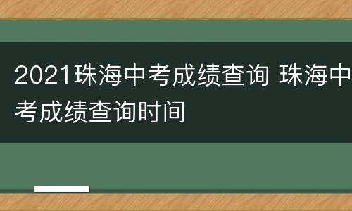 2021珠海中考成绩查询 珠海中考成绩查询时间