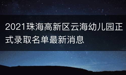 2021珠海高新区云海幼儿园正式录取名单最新消息