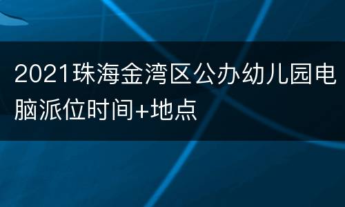 2021珠海金湾区公办幼儿园电脑派位时间+地点