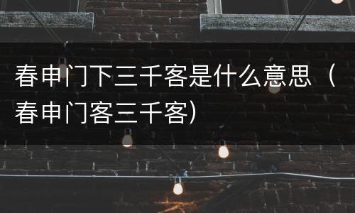 春申门下三千客是什么意思（春申门客三千客）
