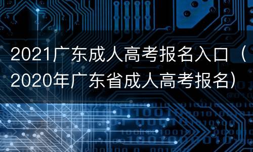 2021广东成人高考报名入口（2020年广东省成人高考报名）