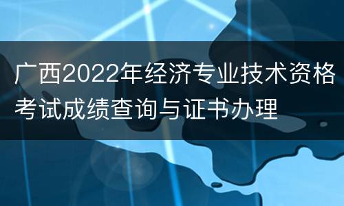 广西2022年经济专业技术资格考试成绩查询与证书办理