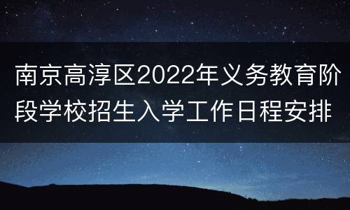 南京高淳区2022年义务教育阶段学校招生入学工作日程安排