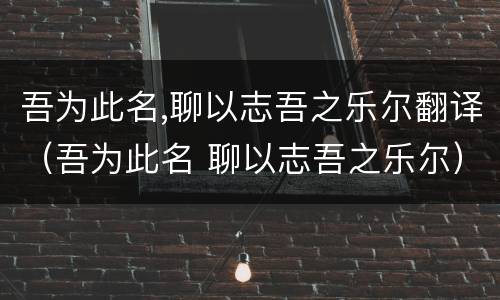 吾为此名,聊以志吾之乐尔翻译（吾为此名 聊以志吾之乐尔）