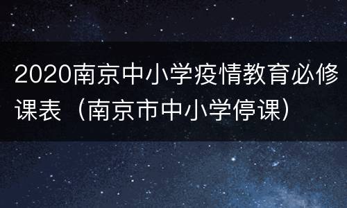 2020南京中小学疫情教育必修课表（南京市中小学停课）