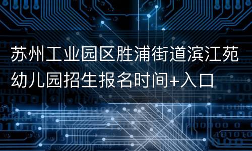 苏州工业园区胜浦街道滨江苑幼儿园招生报名时间+入口