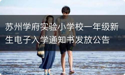 苏州学府实验小学校一年级新生电子入学通知书发放公告
