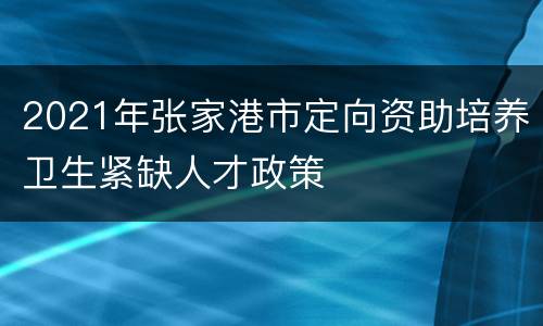 2021年张家港市定向资助培养卫生紧缺人才政策