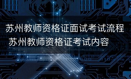 苏州教师资格证面试考试流程 苏州教师资格证考试内容