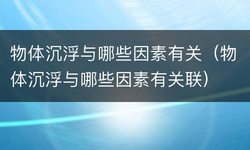 物体沉浮与哪些因素有关（物体沉浮与哪些因素有关联）