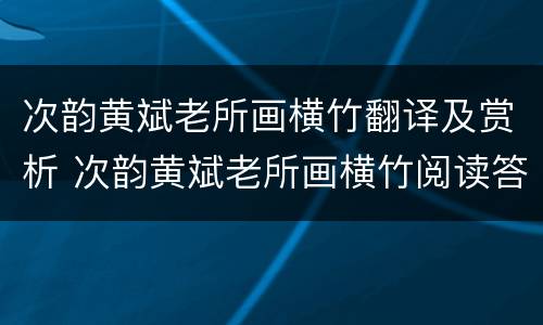 次韵黄斌老所画横竹翻译及赏析 次韵黄斌老所画横竹阅读答案