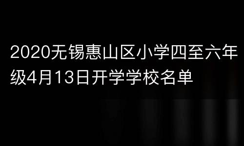 2020无锡惠山区小学四至六年级4月13日开学学校名单