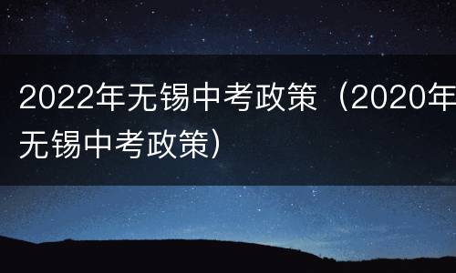 2022年无锡中考政策（2020年无锡中考政策）