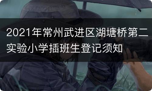 2021年常州武进区湖塘桥第二实验小学插班生登记须知