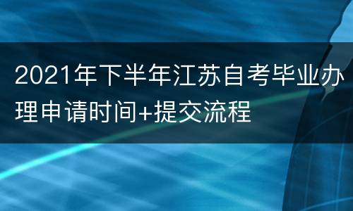 2021年下半年江苏自考毕业办理申请时间+提交流程