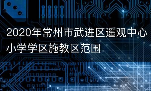 2020年常州市武进区遥观中心小学学区施教区范围