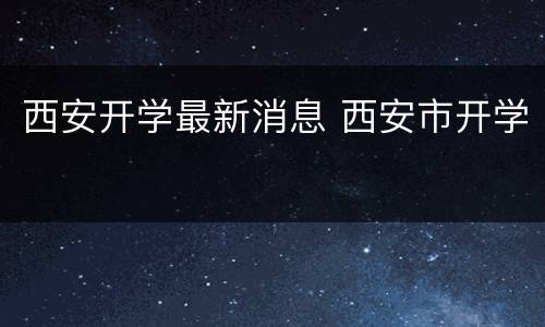 西安开学最新消息 西安市开学