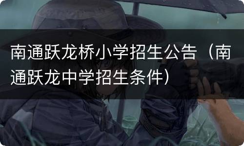 南通跃龙桥小学招生公告（南通跃龙中学招生条件）