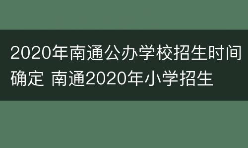 2020年南通公办学校招生时间确定 南通2020年小学招生