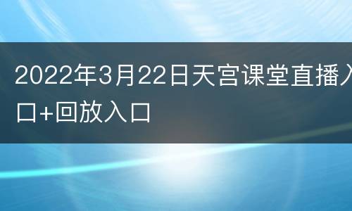 2022年3月22日天宫课堂直播入口+回放入口