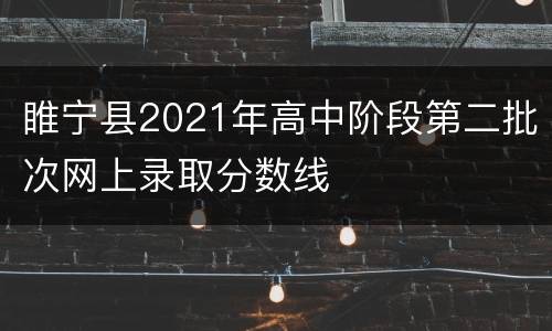 睢宁县2021年高中阶段第二批次网上录取分数线