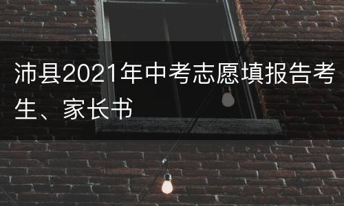 沛县2021年中考志愿填报告考生、家长书
