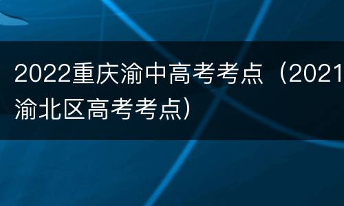 2022重庆渝中高考考点（2021渝北区高考考点）