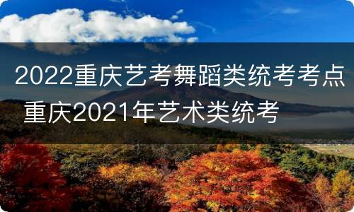 2022重庆艺考舞蹈类统考考点 重庆2021年艺术类统考