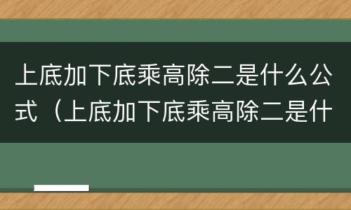 上底加下底乘高除二是什么公式（上底加下底乘高除二是什么公式图片）
