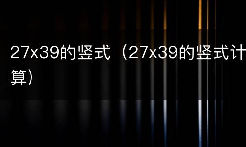 27x39的竖式（27x39的竖式计算）