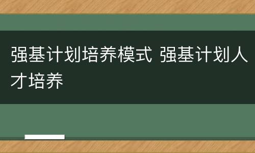 强基计划培养模式 强基计划人才培养