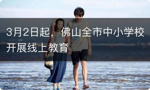 3月2日起，佛山全市中小学校开展线上教育